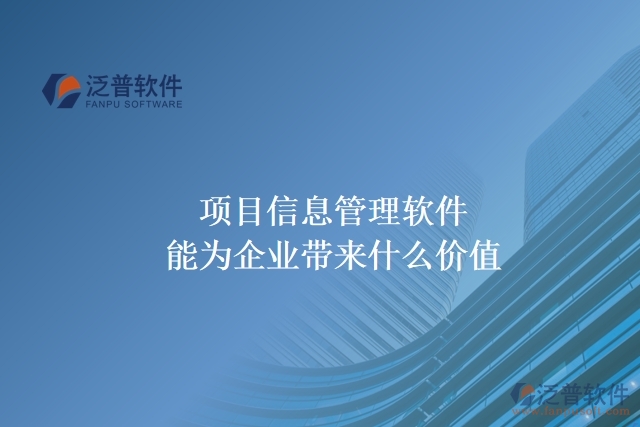  項(xiàng)目信息管理軟件能為企業(yè)帶來什么價值
