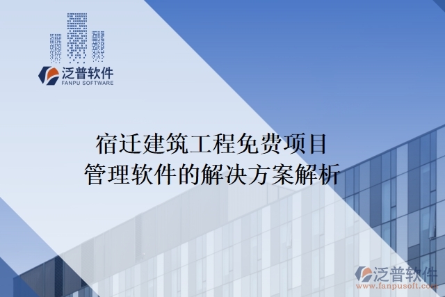 宿遷建筑工程免費(fèi)項目管理軟件的解決方案解析