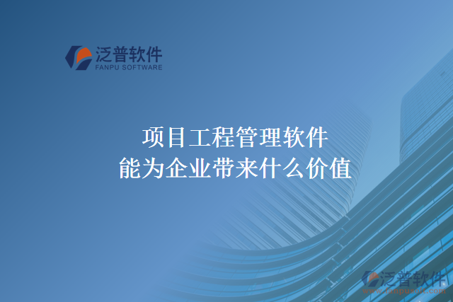 項(xiàng)目工程管理軟件能為企業(yè)帶來(lái)什么價(jià)值