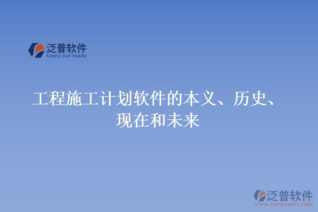 工程施工計(jì)劃軟件的本義、歷史、現(xiàn)在和未來