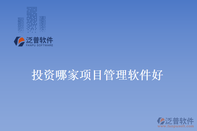投資哪家項(xiàng)目管理軟件好？