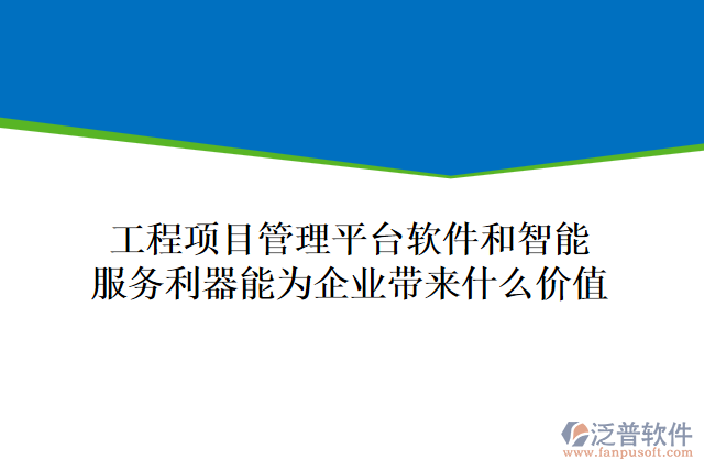 工程項(xiàng)目管理平臺軟件和智能服務(wù)利器能為企業(yè)帶來什么價值