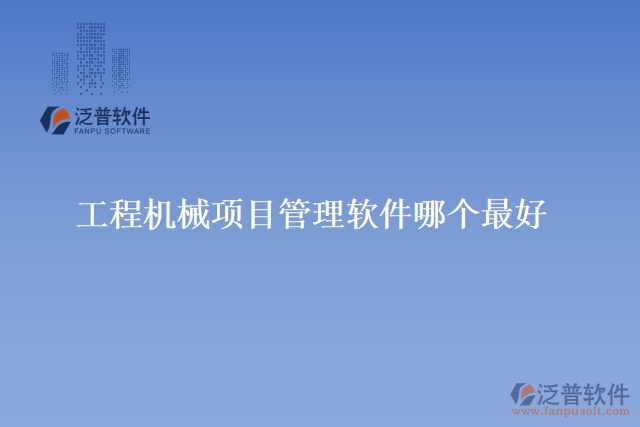 工程機(jī)械項(xiàng)目管理軟件哪個最好