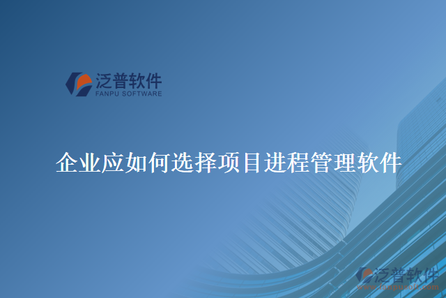 企業(yè)應(yīng)如何選擇合適的項目進(jìn)程管理軟件