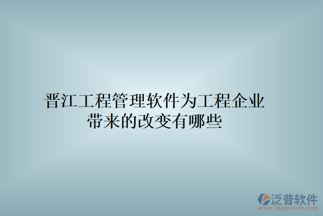 晉江工程管理軟件為工程企業(yè)帶來(lái)的改變有哪些