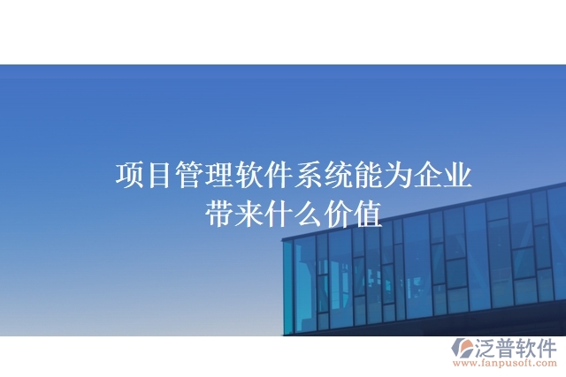 項目管理軟件系統能為企業(yè)帶來什么價值