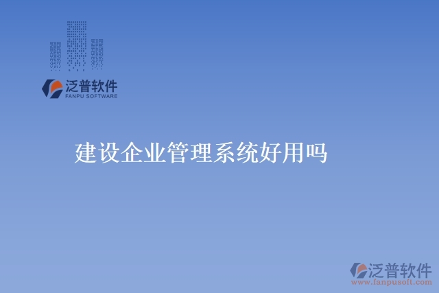 建設企業(yè)管理系統(tǒng)好用嗎