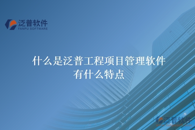  什么是泛普工程項目管理軟件？有什么特點？