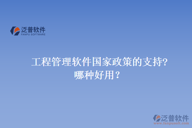 工程管理軟件國家政策的支持? 哪種好用？