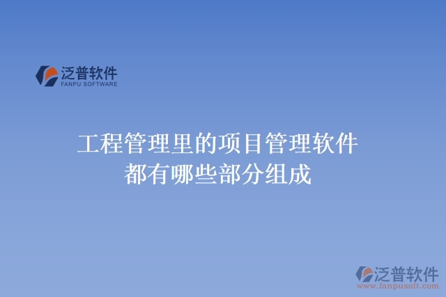 工程管理里的項(xiàng)目管理軟件都有哪些部分組成