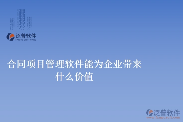 合同項(xiàng)目管理軟件能為企業(yè)帶來(lái)什么價(jià)值