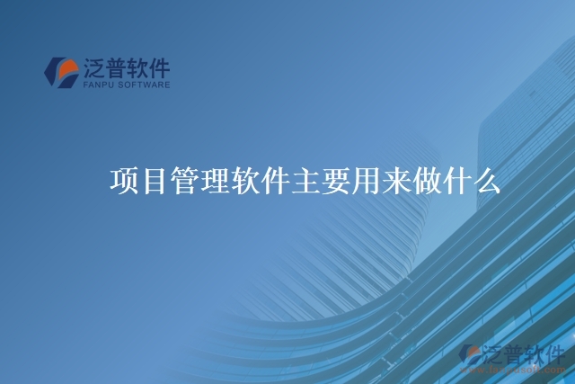 項(xiàng)目管理 軟件主要用來做什么