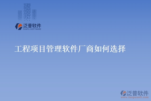 工程項(xiàng)目管理軟件廠商如何選擇