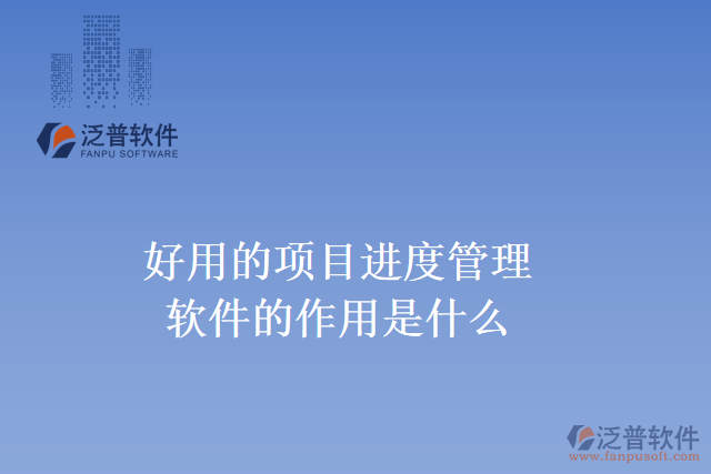 好用的項(xiàng)目進(jìn)度管理軟件的作用是什么？