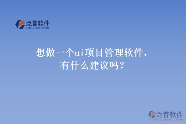 想做一個(gè)ui項(xiàng)目管理軟件，有什么建議嗎？