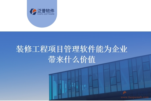裝修工程項(xiàng)目管理軟件能為企業(yè)帶來什么價(jià)值