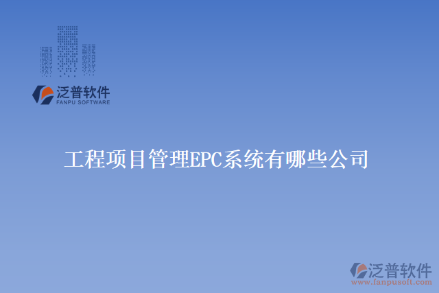 工程項(xiàng)目管理EPC系統(tǒng)有哪些公司