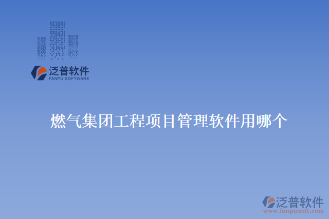 燃氣集團工程項目管理軟件用哪個