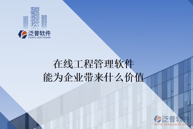 在線工程管理軟件能為企業(yè)帶來(lái)什么價(jià)值