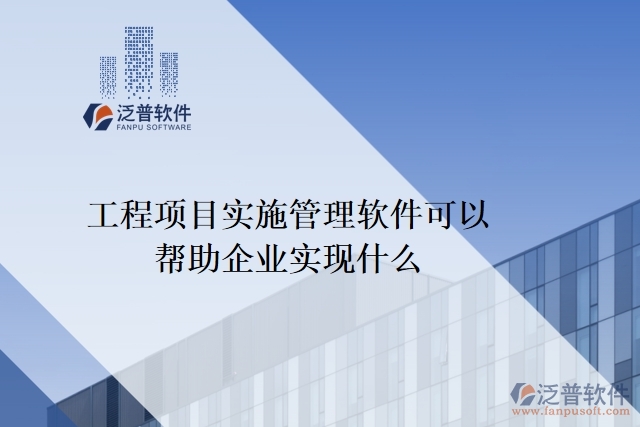 工程項目實施管理軟件可以幫助企業(yè)實現(xiàn)什么
