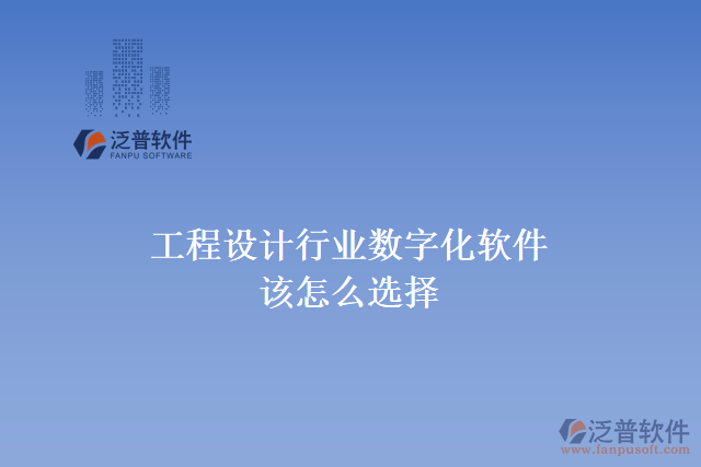 工程設(shè)計行業(yè)數(shù)字化軟件該怎么選擇
