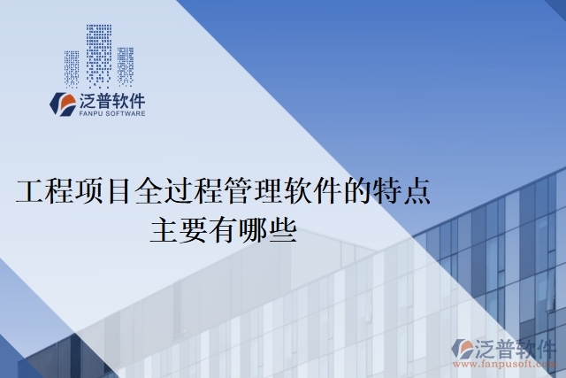 工程項目全過程管理軟件的特點主要有哪些