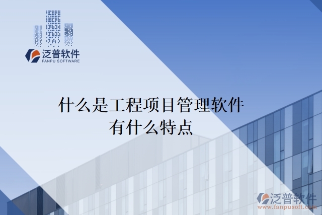 什么是工程項(xiàng)目管理軟件？有什么特點(diǎn)？