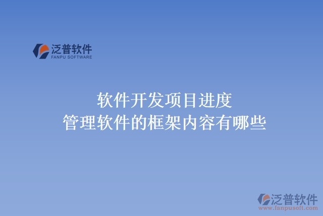 軟件開發(fā)項(xiàng)目進(jìn)度管理軟件的框架內(nèi)容有哪些