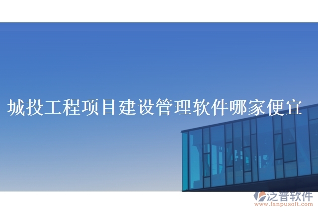 城投工程項目建設管理軟件哪家便宜