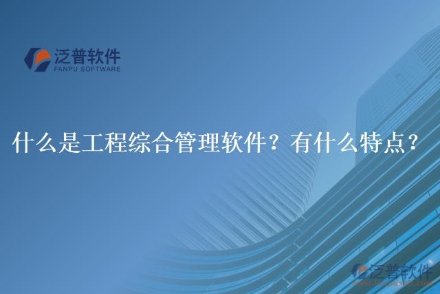 什么是工程綜合管理軟件？有什么特點(diǎn)？