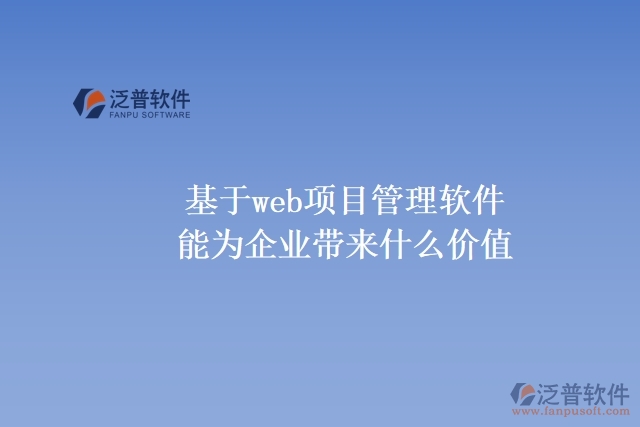 基于web項(xiàng)目管理軟件能為企業(yè)帶來(lái)什么價(jià)值