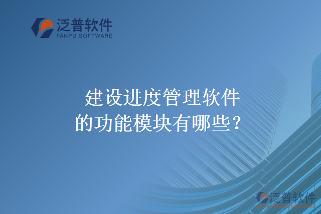 建設(shè)進(jìn)度管理軟件的功能模塊有哪些？