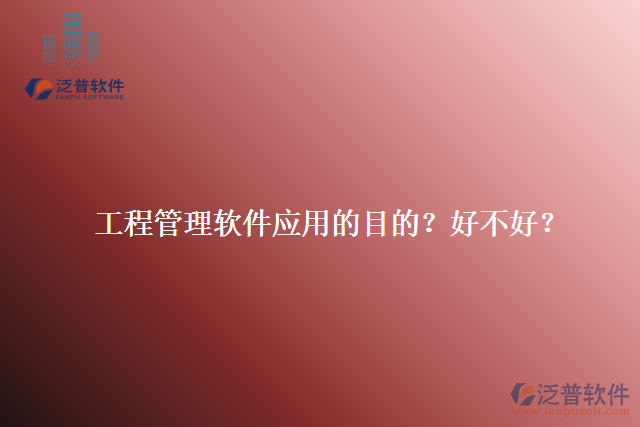 工程管理軟件應(yīng)用的目的？好不好？