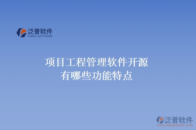 項目工程管理軟件開源有哪些功能特點