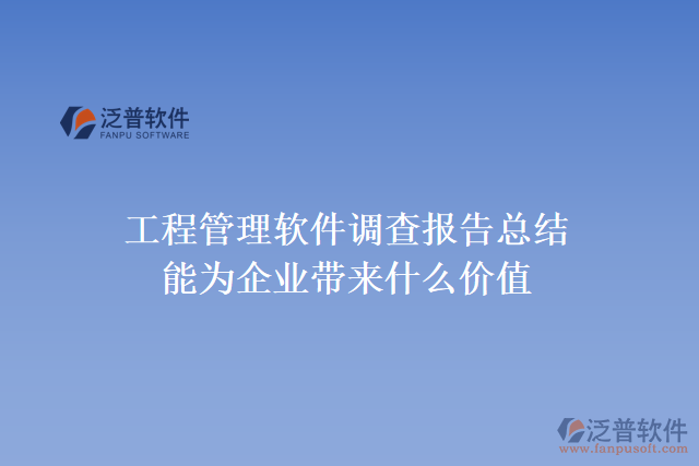 工程管理軟件調(diào)查報(bào)告總結(jié)能為企業(yè)帶來(lái)什么價(jià)值