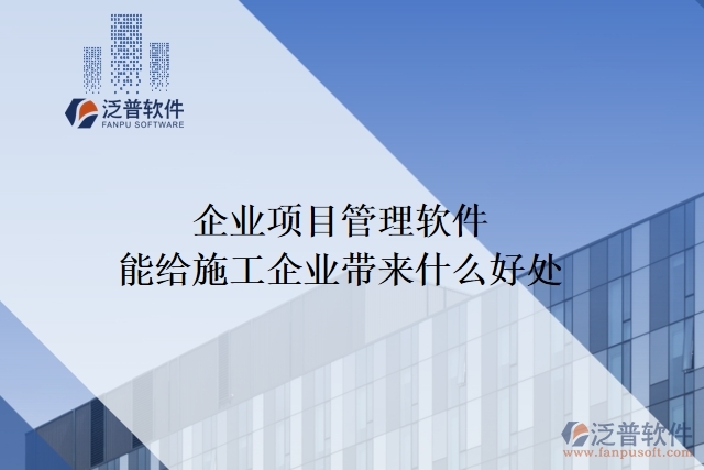 企業(yè)項(xiàng)目管理軟件能給施工企業(yè)帶來(lái)什么好處