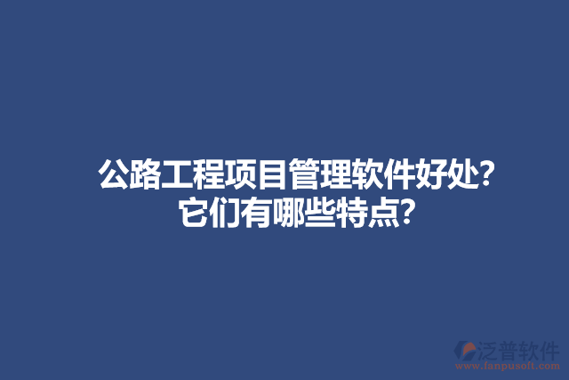 公路工程項(xiàng)目管理軟件好處？它們有哪些特點(diǎn)？