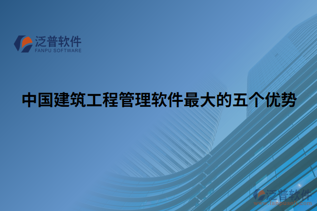 中國建筑工程管理軟件最大的五個(gè)優(yōu)勢