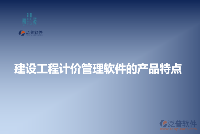 建設(shè)工程計(jì)價(jià)管理軟件的產(chǎn)品特點(diǎn)