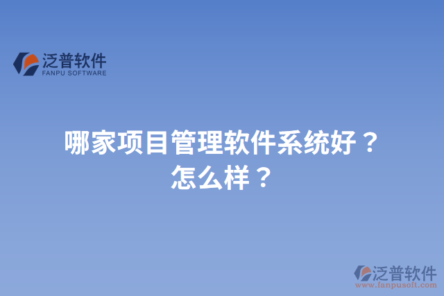 哪家項目管理軟件系統(tǒng)好？怎么樣？