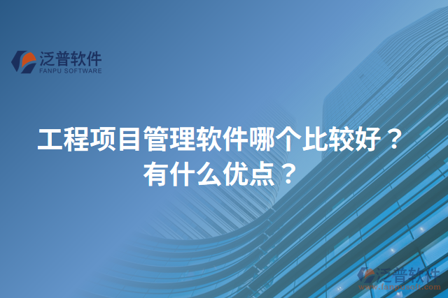 工程項目管理軟件哪個比較好？有什么優(yōu)點？