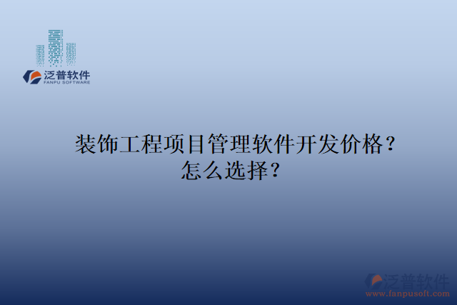 裝飾工程項(xiàng)目管理軟件開(kāi)發(fā)價(jià)格？怎么選擇？