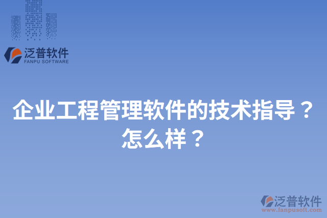 企業(yè)工程管理軟件的技術(shù)指導(dǎo)？怎么樣？