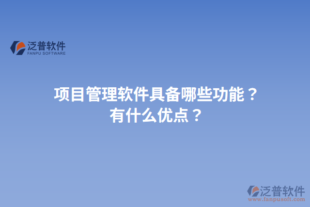 項(xiàng)目管理軟件具備哪些功能？有什么優(yōu)點(diǎn)？