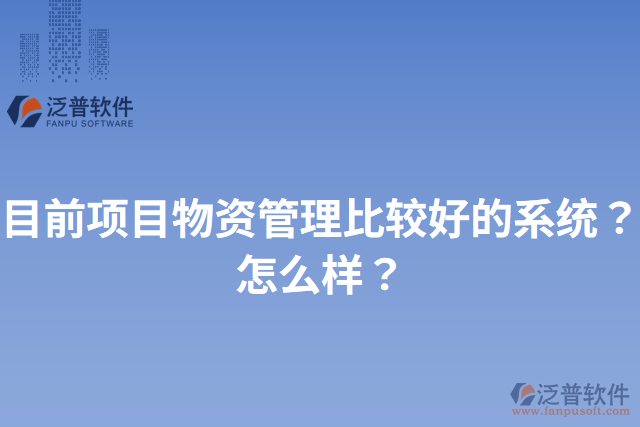 目前項目物資管理比較好的系統(tǒng)？怎么樣？