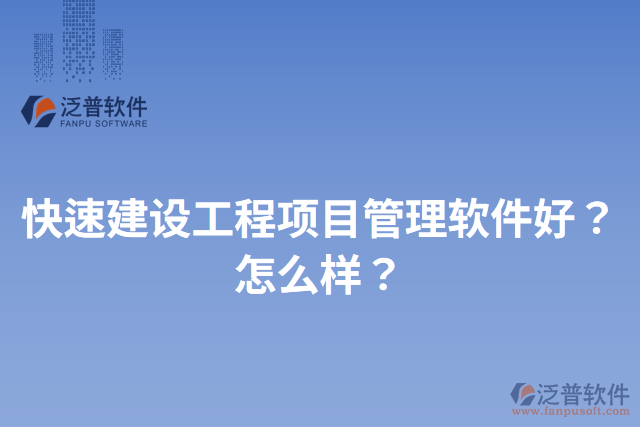 快速建設工程項目管理軟件好？怎么樣？