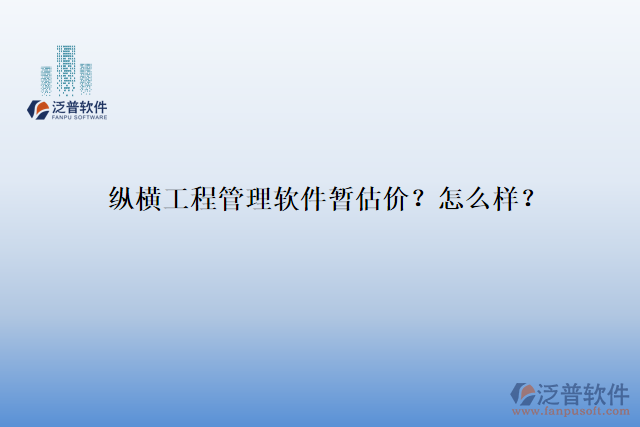 縱橫工程管理軟件暫估價(jià)？怎么樣？
