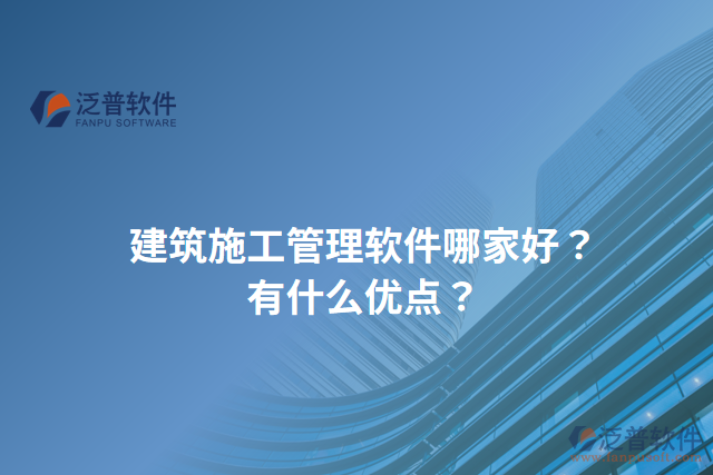 建筑施工管理軟件哪家好？有什么優(yōu)點？