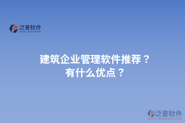 建筑企業(yè)管理軟件推薦？有什么優(yōu)點？