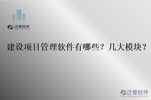 建設(shè)項(xiàng)目管理軟件有哪些？幾大模塊？